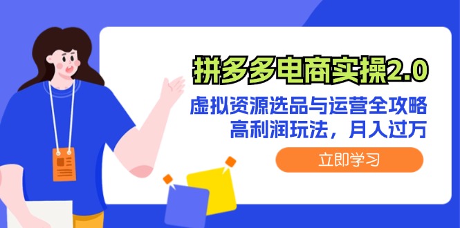 （12360期）拼多多电商实操2.0：虚拟资源选品与运营全攻略，高利润玩法，月入过万-巴七创客网