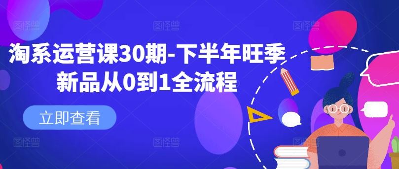 淘系运营课30期-下半年旺季新品从0到1全流程-巴七创客网