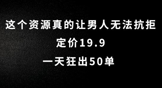 这个资源真的让男人无法抗拒，定价19.9.一天狂出50单【揭秘】-巴七创客网