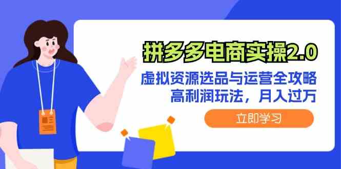 拼多多电商实操2.0：虚拟资源选品与运营全攻略，高利润玩法，月入过万-巴七创客网