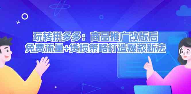 玩转拼多多：商品推广改版后免费流量+货损策略打造爆款新法-巴七创客网