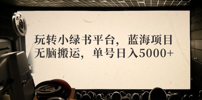 （12366期）玩转小绿书平台，蓝海项目，无脑搬运，单号日入5000+-巴七创客网