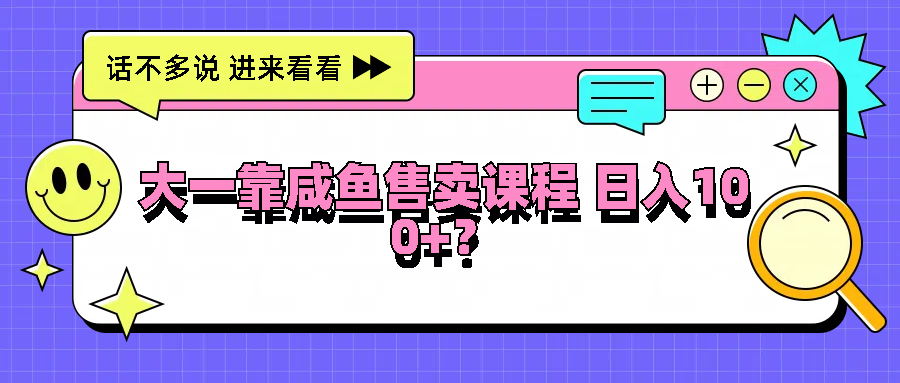 大一靠咸鱼售卖课程日入100+，没有任何门槛，有手就行-巴七创客网