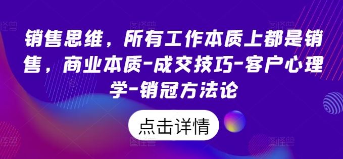 销售思维，所有工作本质上都是销售，商业本质-成交技巧-客户心理学-销冠方法论-巴七创客网
