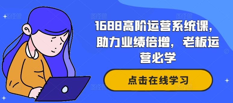 1688高阶运营系统课，助力业绩倍增，老板运营必学-巴七创客网