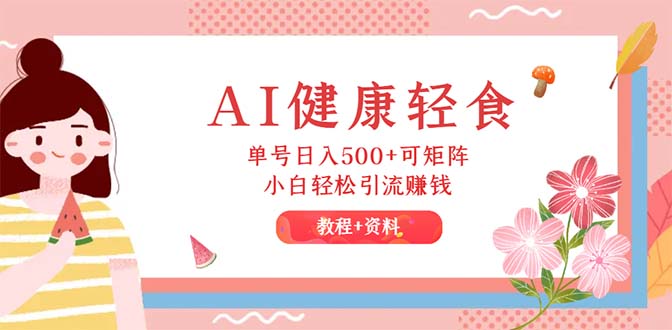（12388期）AI健康轻食，单号日入500+可矩阵，小白轻松引流赚钱（教程+食谱）-巴七创客网