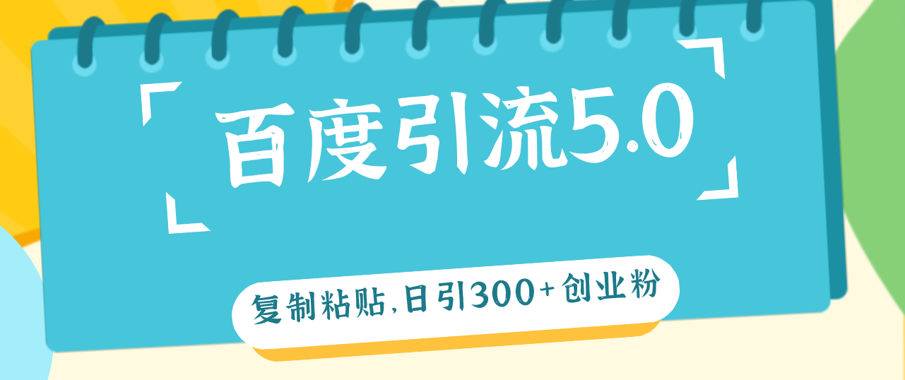 （12331期）百度引流5.0，复制粘贴，日引300+创业粉，加爆你的微信-巴七创客网