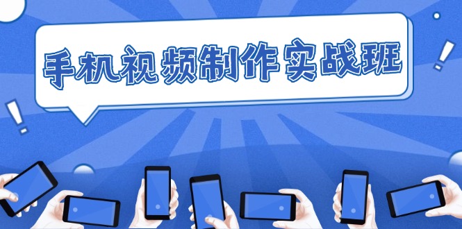（12352期）手机 视频制作实战班：从理论到实践，快速掌握拍摄与剪辑精髓-巴七创客网