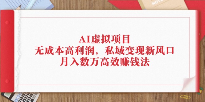 （12355期）AI虚拟项目：无成本高利润，私域变现新风口，月入数万高效赚钱法-巴七创客网