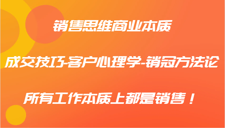 销售思维商业本质-成交技巧-客户心理学-销冠方法论，所有工作本质上都是销售！-巴七创客网