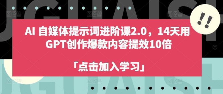 AI自媒体提示词进阶课2.0，14天用 GPT创作爆款内容提效10倍-巴七创客网
