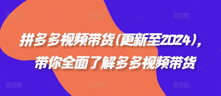 拼多多视频带货(更新至2024)，带你全面了解多多视频带货-巴七创客网