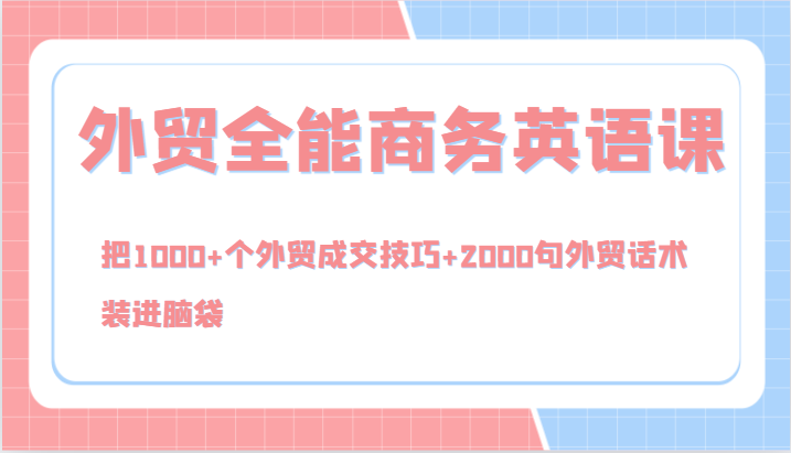 外贸全能商务英语课，把1000+个外贸成交技巧+2000句外贸话术，装进脑袋（144节）-巴七创客网