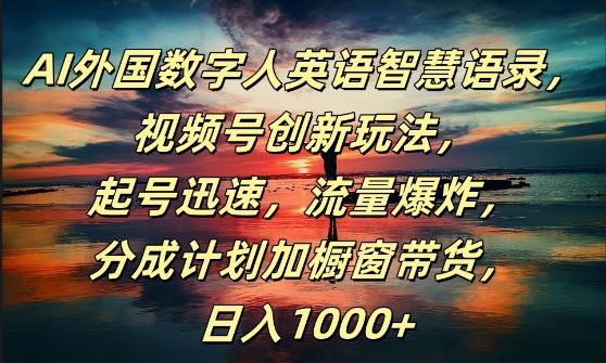 AI外国数字人英语智慧语录，视频号创新玩法，起号迅速，流量爆炸，日入1k+【揭秘】-巴七创客网