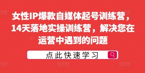 女性IP爆款自媒体起号训练营，14天落地实操训练营，解决您在运营中遇到的问题-巴七创客网