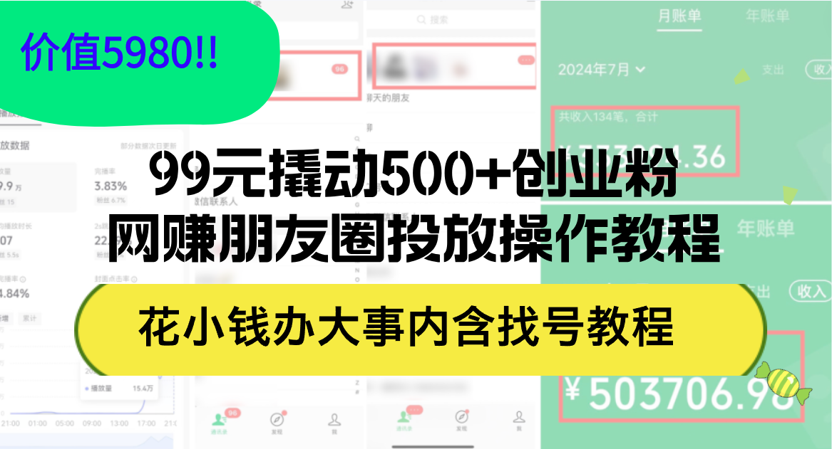 （12431期）99元撬动500+创业粉，网赚朋友圈投放操作教程价值5980！花小钱办大事内…-巴七创客网