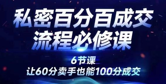 私密百分百成交流程线上训练营，绝对成交，让60分卖手也能100分成交-巴七创客网