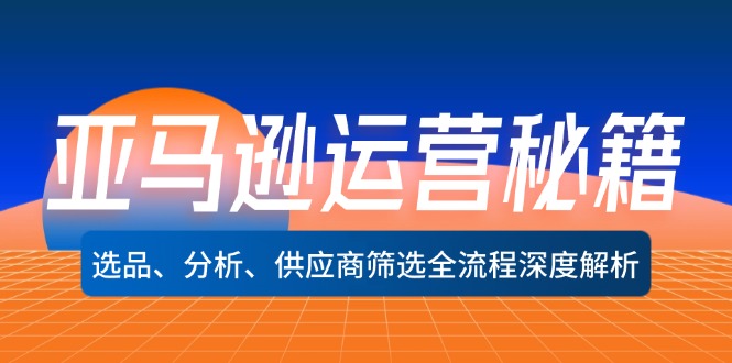 （12425期）亚马逊运营秘籍：选品、分析、供应商筛选全流程深度解析（无水印）-巴七创客网