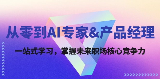 （12426期）从零到AI专家&产品经理：一站式学习，掌握未来职场核心竞争力-巴七创客网