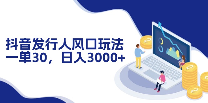 （12418期）抖音发行人风口玩法，一单30，日入3000+-巴七创客网