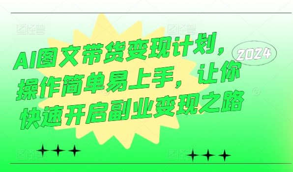 AI图文带货变现计划，操作简单易上手，让你快速开启副业变现之路-巴七创客网