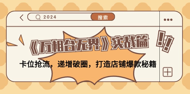 （12437期）《万相台无界》实战篇：卡位抢流，递增破圈，打造店铺爆款秘籍-无水印-巴七创客网