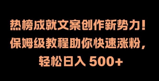 热榜成就文案创作新势力，保姆级教程助你快速涨粉，轻松日入 500+【揭秘】-巴七创客网