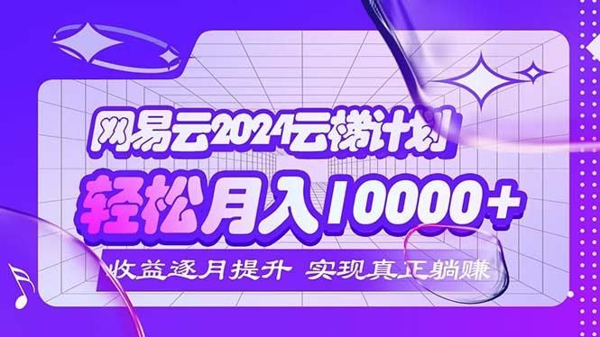 （12439期）2024网易云云梯计划  每月躺赚5000+-巴七创客网