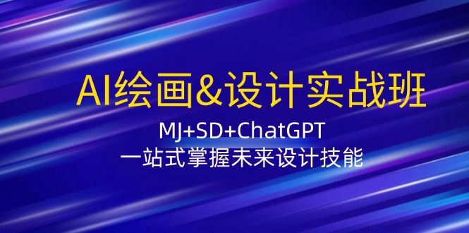 AI绘画&设计实战班：MJ+SD+ChatGPT，一站式掌握未来设计技能-巴七创客网