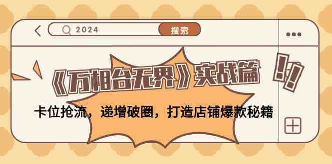 《万相台无界》实战篇：卡位抢流，递增破圈，打造店铺爆款秘籍-巴七创客网