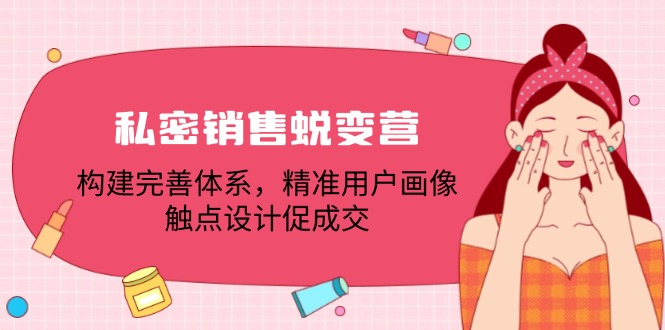 私密销售蜕变营：构建完善体系，精准用户画像，触点设计促成交-巴七创客网