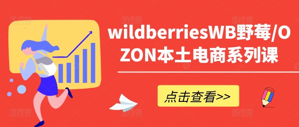 wildberriesWB野莓/OZON本土电商系列课，掌握WB产品优化，出单技巧和订单处理等-巴七创客网