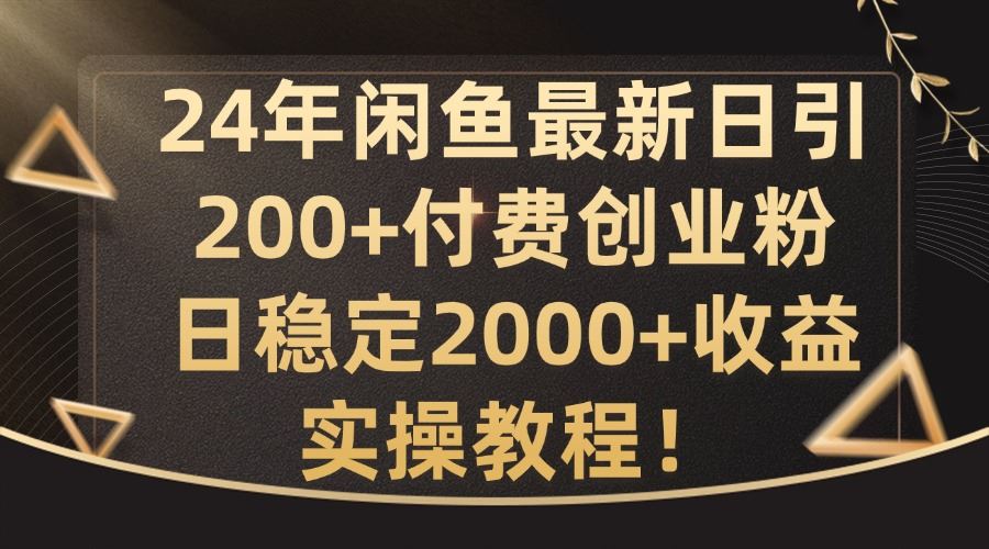 24年闲鱼最新日引200+付费创业粉日稳2000+收益，实操教程【揭秘】-巴七创客网