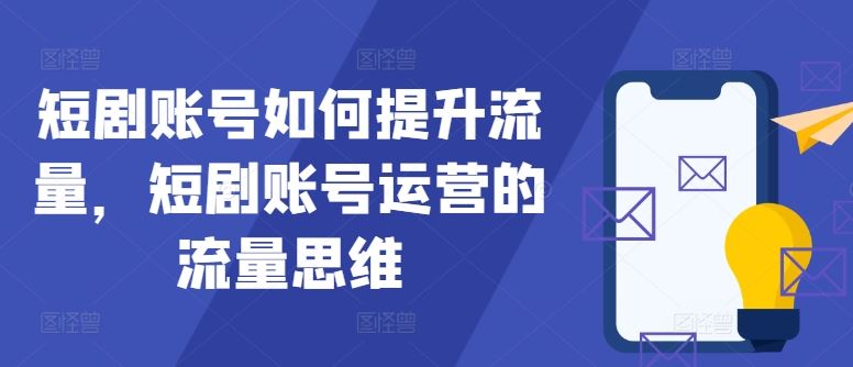 短剧账号如何提升流量，短剧账号运营的流量思维-巴七创客网