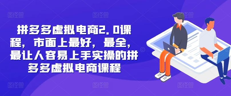 拼多多虚拟电商2.0项目，市面上最好，最全，最让人容易上手实操的拼多多虚拟电商课程-巴七创客网