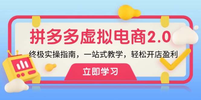 （12453期）拼多多 虚拟项目-2.0：终极实操指南，一站式教学，轻松开店盈利-巴七创客网
