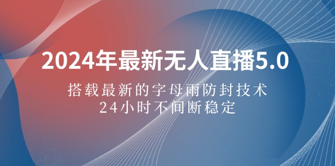 （12455期）2024年最新无人直播5.0，搭载最新的字母雨防封技术，24小时不间断稳定…-巴七创客网