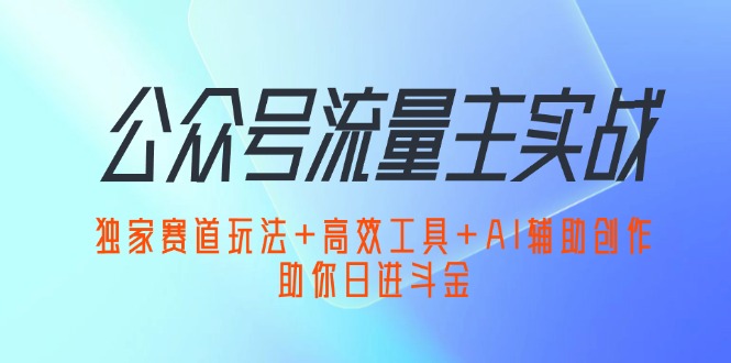 （12458期）公众号流量主实战：独家赛道玩法+高效工具+AI辅助创作，助你日进斗金-巴七创客网