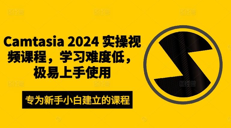 Camtasia 2024 实操视频课程，学习难度低，极易上手使用-巴七创客网