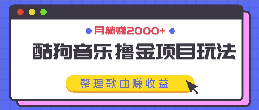 酷狗音乐撸金项目玩法，整理歌曲赚收益，月躺赚2000+-巴七创客网