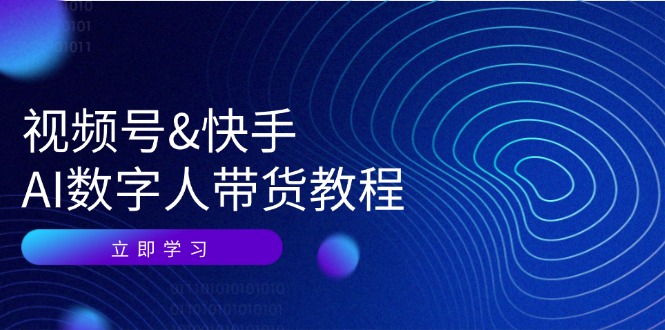 （12470期）视频号&快手-AI数字人带货教程：认知、技术、运营、拓展与资源变现-巴七创客网