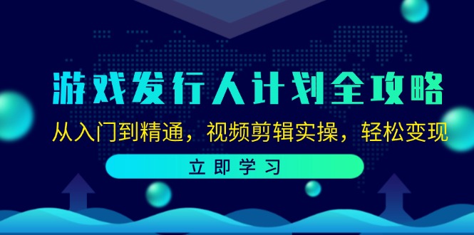 （12478期）游戏发行人计划全攻略：从入门到精通，视频剪辑实操，轻松变现-巴七创客网