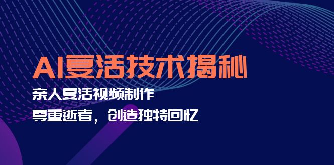 （12483期）AI复活技术揭秘：亲人复活视频制作，尊重逝者，创造独特回忆-巴七创客网