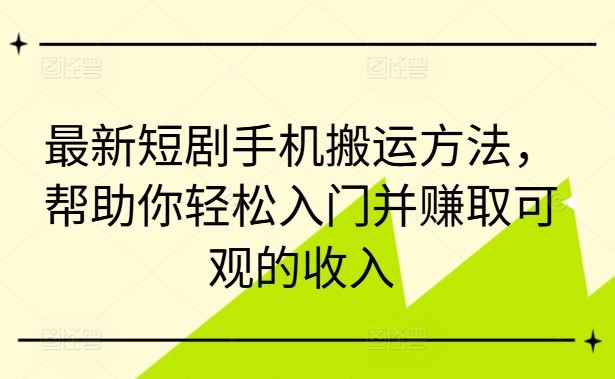 最新短剧手机搬运方法，帮助你轻松入门并赚取可观的收入-巴七创客网