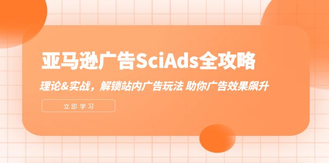 （12496期）亚马逊-广告SciAds全攻略：理论+实战，解锁站内广告玩法 助你广告效果飙升-巴七创客网