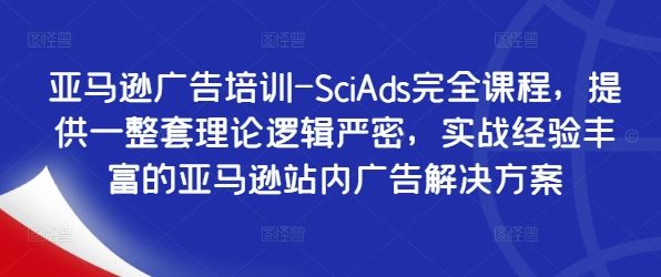 亚马逊广告培训-SciAds完全课程，提供一整套理论逻辑严密，实战经验丰富的亚马逊站内广告解决方案-巴七创客网
