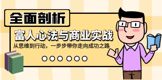 全面剖析富人心法与商业实战，从思维到行动，一步步带你走向成功之路-巴七创客网