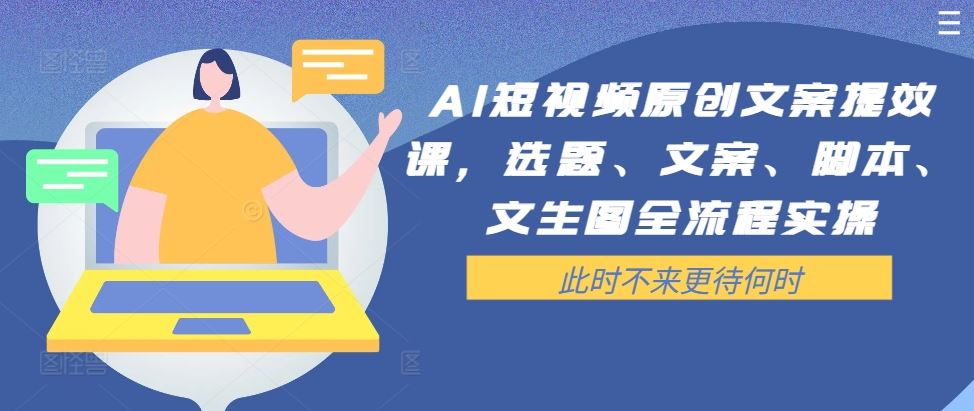 AI短视频原创文案提效课，选题、文案、脚本、文生图全流程实操-巴七创客网