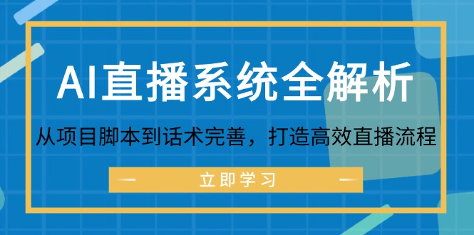 （12509期）AI直播系统全解析：从项目脚本到话术完善，打造高效直播流程-巴七创客网