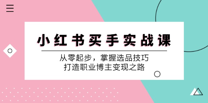 小红书买手实战课：从零起步，掌握选品技巧，打造职业博主变现之路-巴七创客网